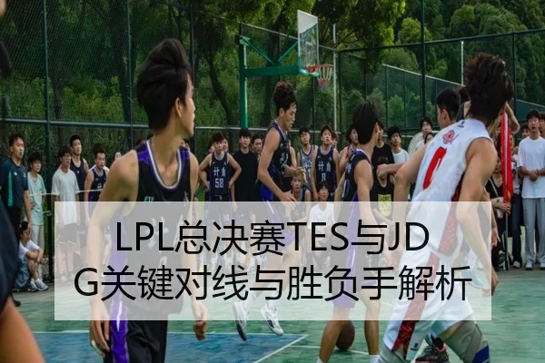 LPL总决赛TES与JDG关键对线与胜负手解析